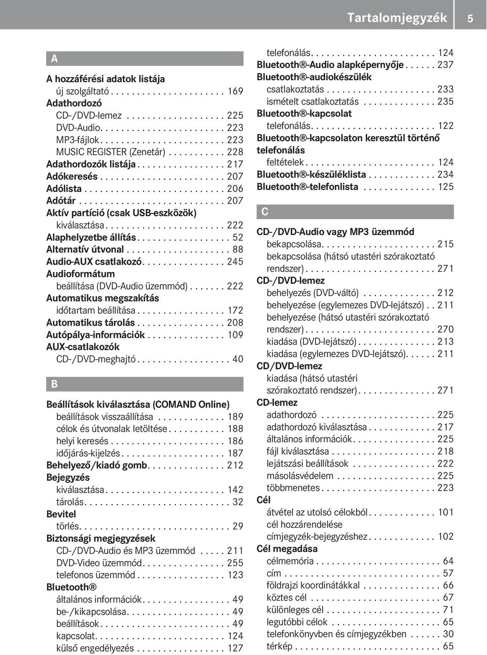 ........................... 207 Aktív partíció (csak USB-eszközök) kiválasztása....................... 222 Alaphelyzetbe állítás.................. 52 Alternatív útvonal.................... 88 Audio-AUX csatlakozó.