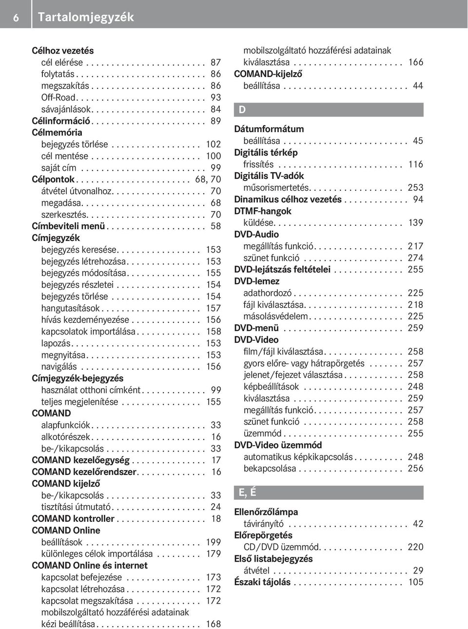...................... 68, 70 átvétel útvonalhoz................... 70 megadása......................... 68 szerkesztés........................ 70 Címbeviteli menü.................... 58 Címjegyzék bejegyzés keresése.