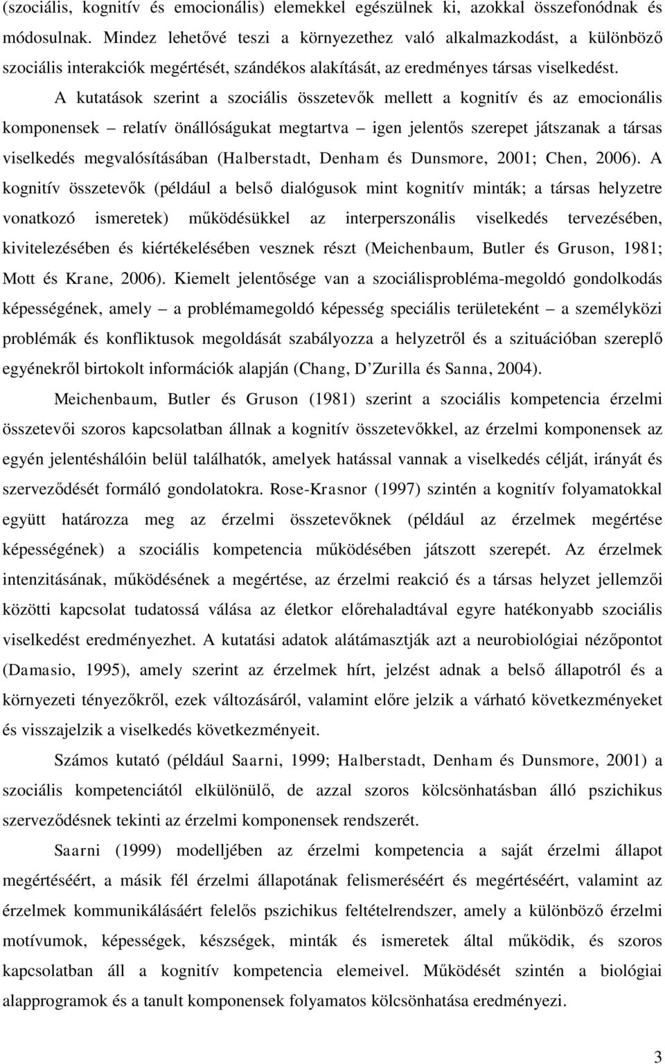 A kutatások szerint a szociális összetevők mellett a kognitív és az emocionális komponensek relatív önállóságukat megtartva igen jelentős szerepet játszanak a társas viselkedés megvalósításában