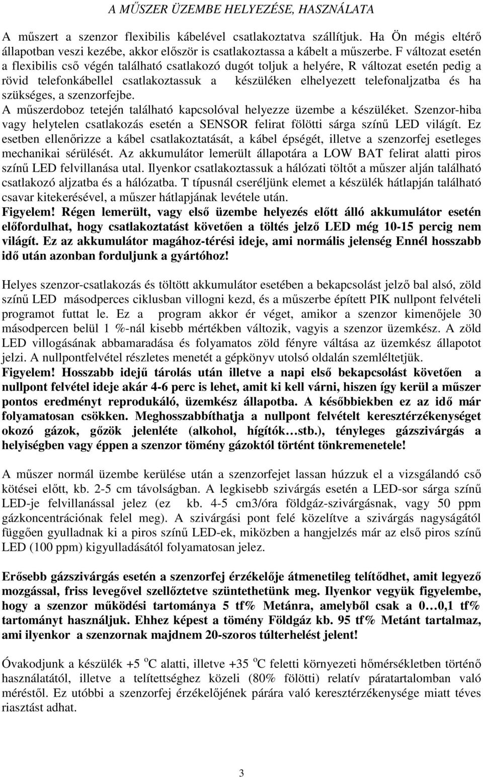 F változat esetén a flexibilis csı végén található csatlakozó dugót toljuk a helyére, R változat esetén pedig a rövid telefonkábellel csatlakoztassuk a készüléken elhelyezett telefonaljzatba és ha