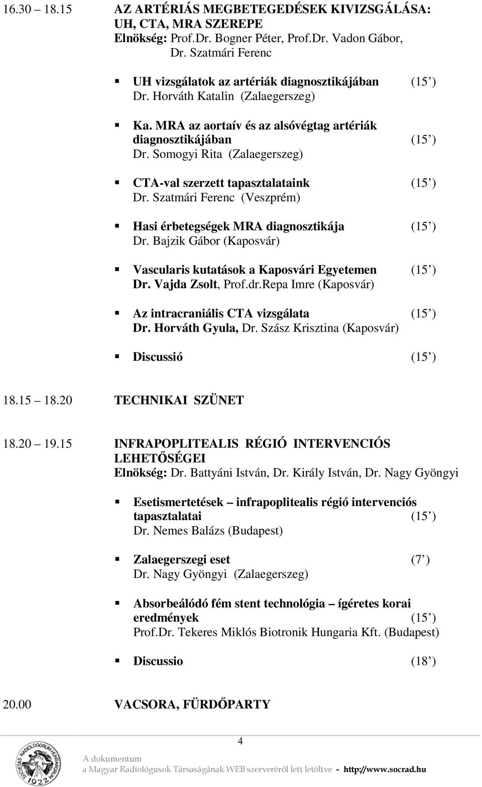 Somogyi Rita (Zalaegerszeg) CTA-val szerzett tapasztalataink (15 ) Dr. Szatmári Ferenc (Veszprém) Hasi érbetegségek MRA diagnosztikája (15 ) Dr.