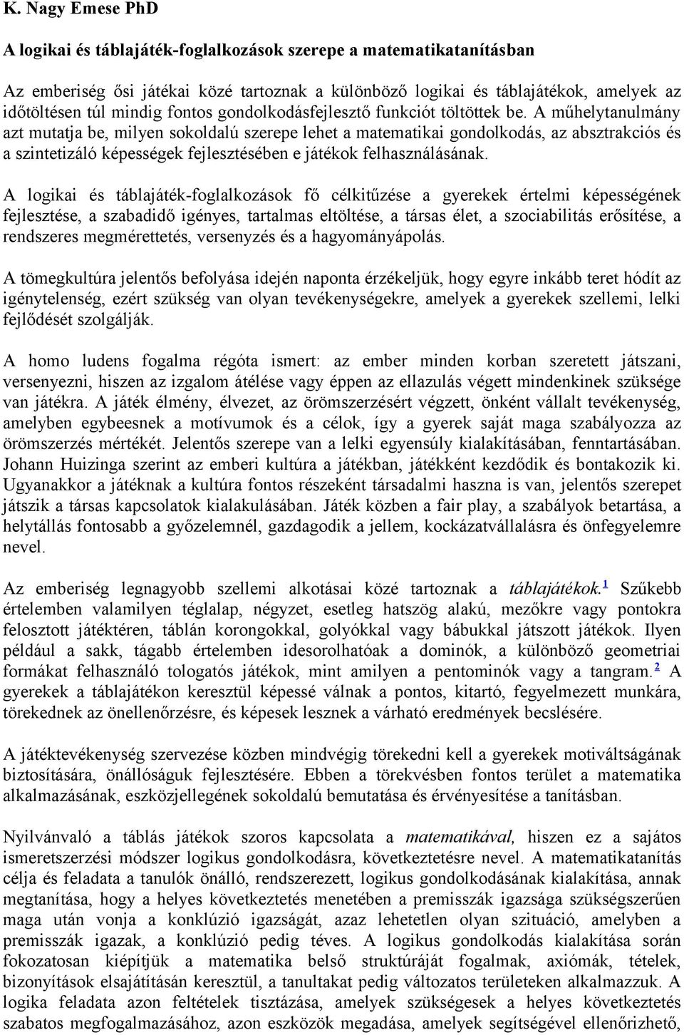 A műhelytanulmány azt mutatja be, milyen sokoldalú szerepe lehet a matematikai gondolkodás, az absztrakciós és a szintetizáló képességek fejlesztésében e játékok felhasználásának.