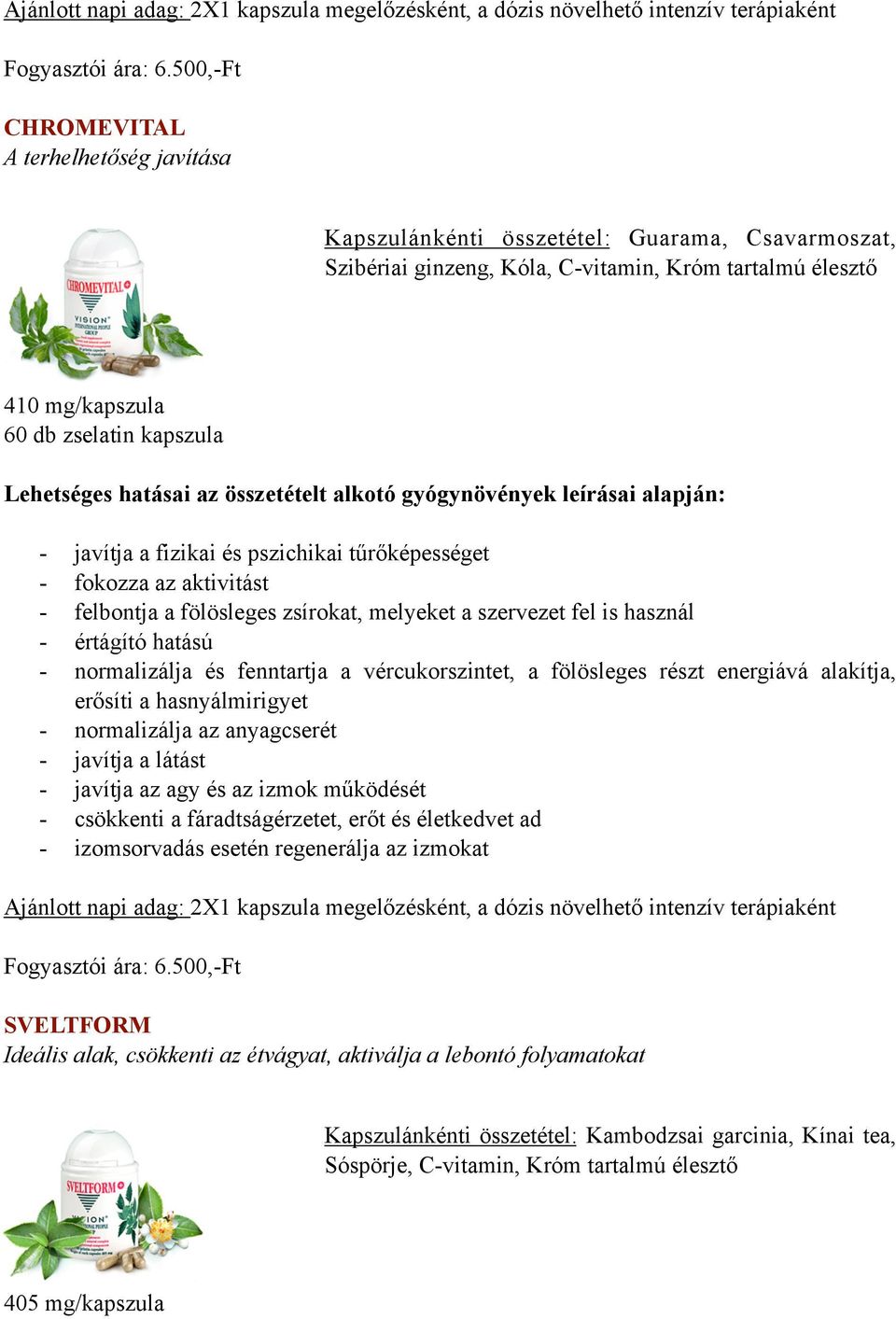 javítja a fizikai és pszichikai tűrőképességet - fokozza az aktivitást - felbontja a fölösleges zsírokat, melyeket a szervezet fel is használ - értágító hatású - normalizálja és fenntartja a