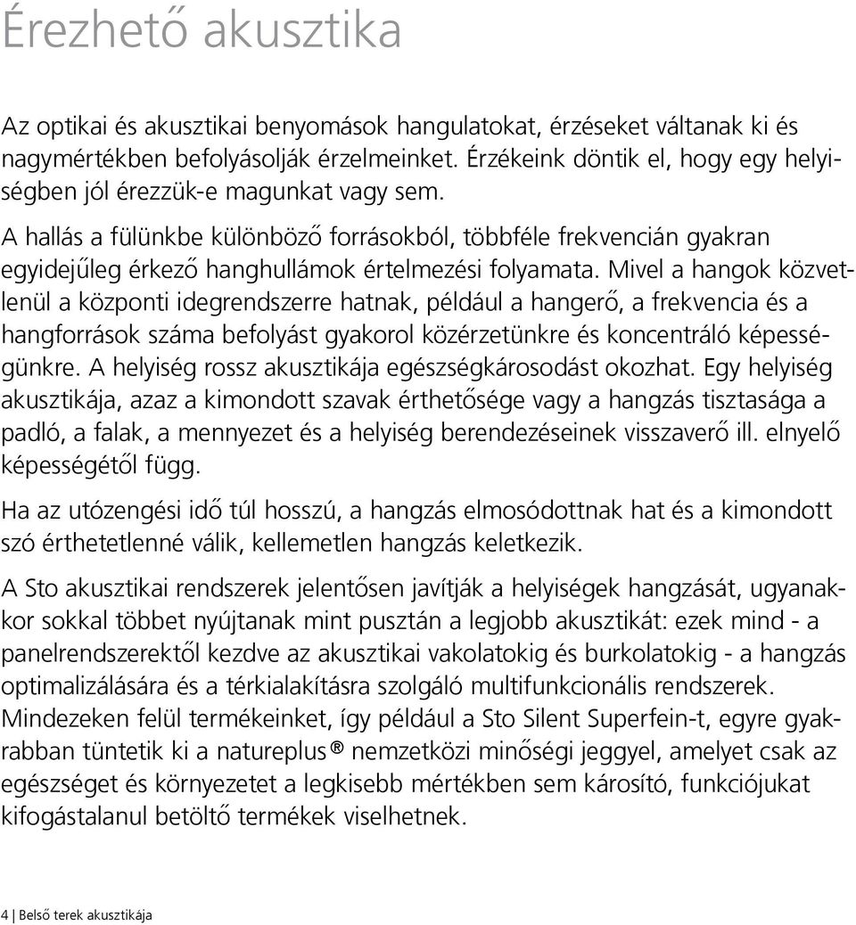 A hallás a fülünkbe különböző forrásokból, többféle frekvencián gyakran egyidejűleg érkező hanghullámok értelmezési folyamata.