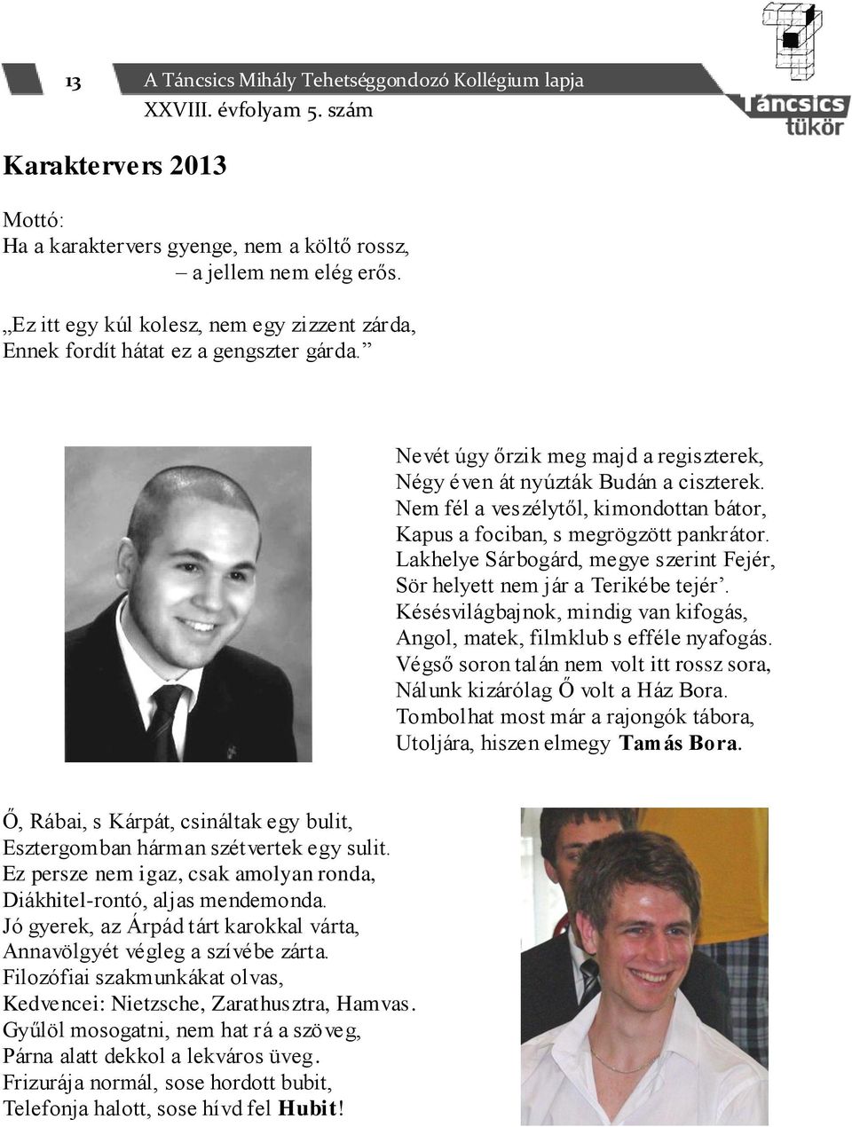 Nem fél a veszélytől, kimondottan bátor, Kapus a fociban, s megrögzött pankrátor. Lakhelye Sárbogárd, megye szerint Fejér, Sör helyett nem jár a Terikébe tejér.