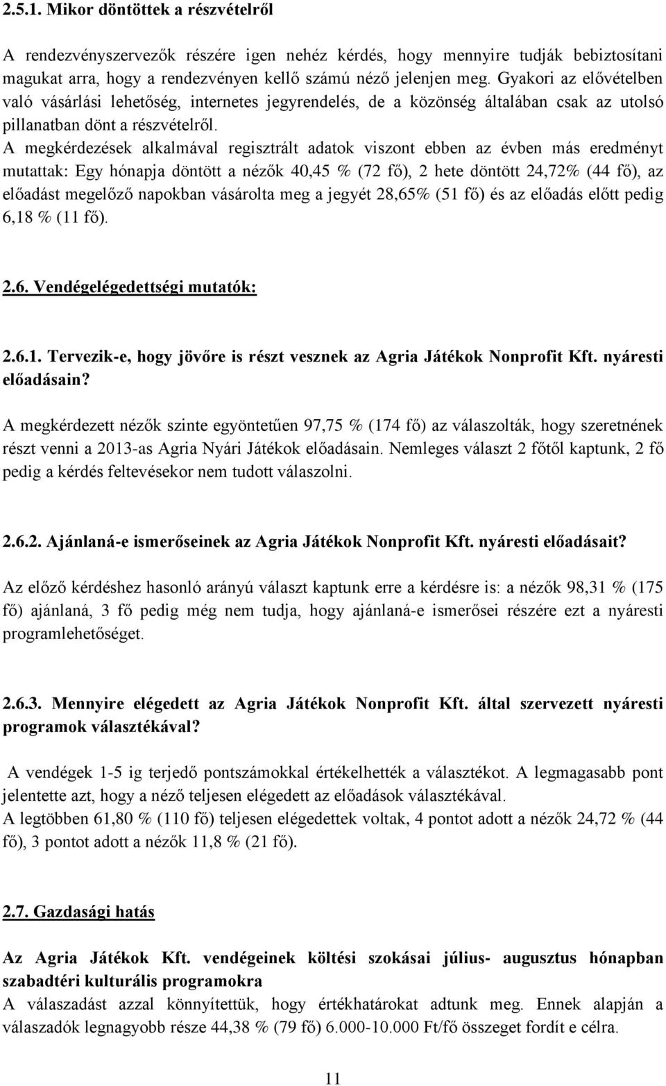 A megkérdezések alkalmával regisztrált adatok viszont ebben az évben más eredményt mutattak: Egy hónapja döntött a nézők 40,45 % (72 fő), 2 hete döntött 24,72% (44 fő), az előadást megelőző napokban