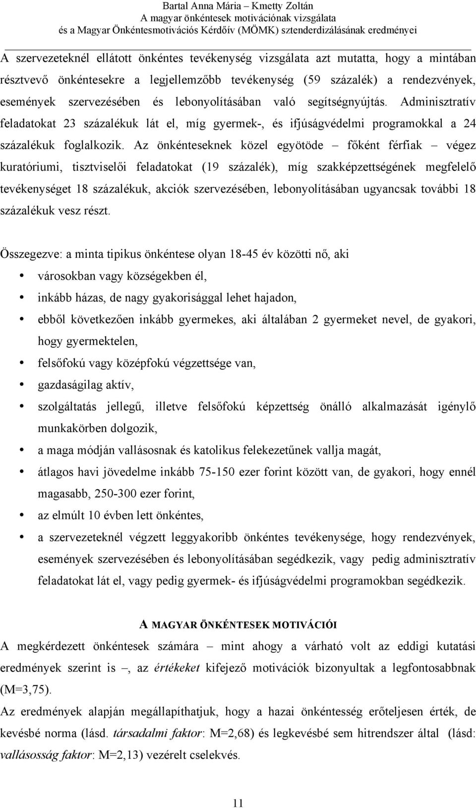 Az önkénteseknek közel egyötöde főként férfiak végez kuratóriumi, tisztviselői feladatokat (19 százalék), míg szakképzettségének megfelelő tevékenységet 18 százalékuk, akciók szervezésében,