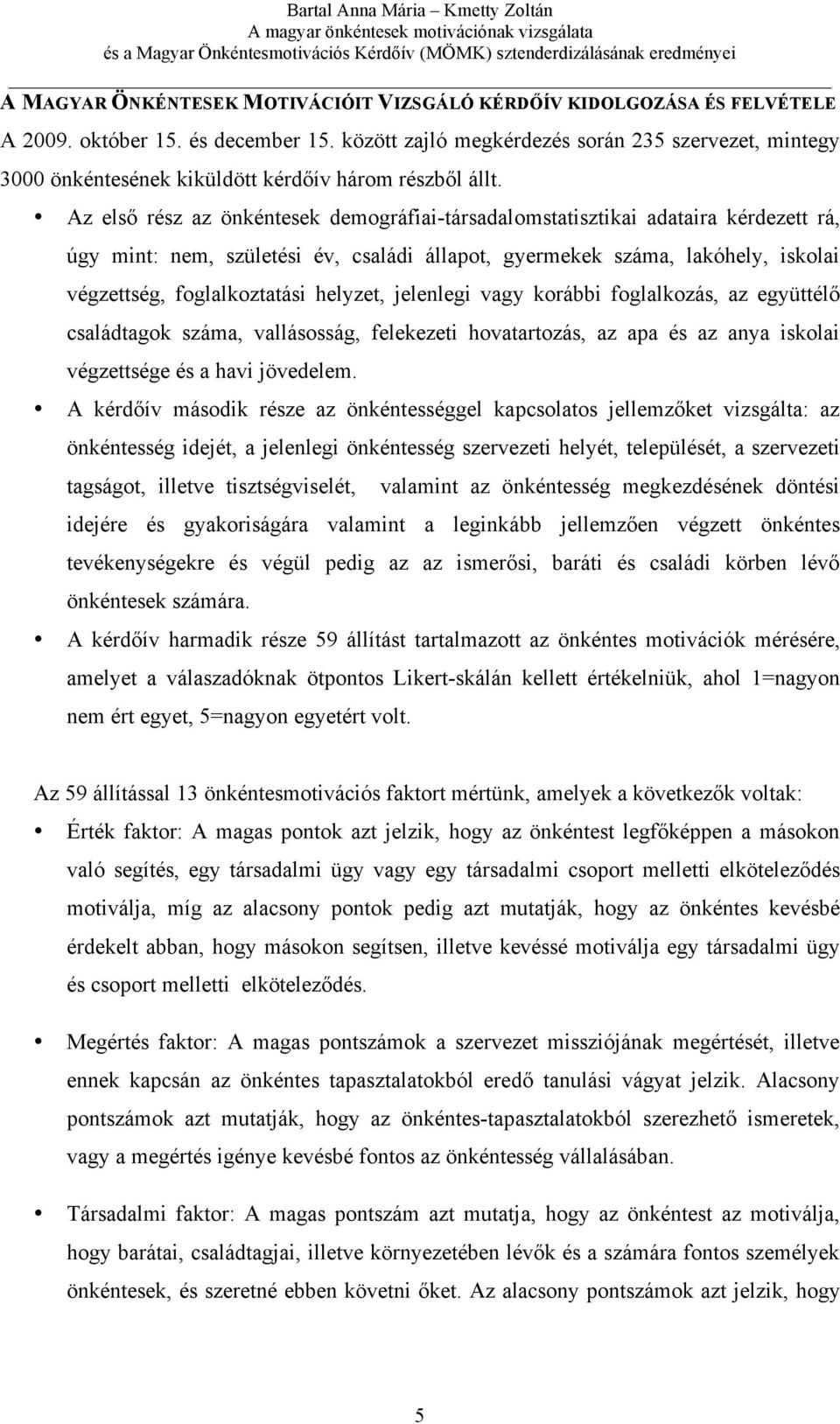 Az első rész az önkéntesek demográfiai-társadalomstatisztikai adataira kérdezett rá, úgy mint: nem, születési év, családi állapot, gyermekek száma, lakóhely, iskolai végzettség, foglalkoztatási
