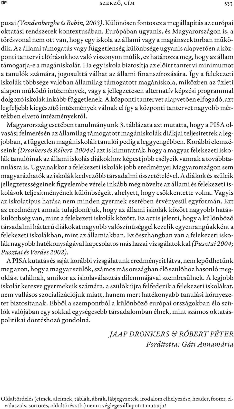 Az állami támogatás vagy függetlenség különbsége ugyanis alapvetően a központi tantervi előírásokhoz való viszonyon múlik, ez határozza meg, hogy az állam támogatja-e a magániskolát.