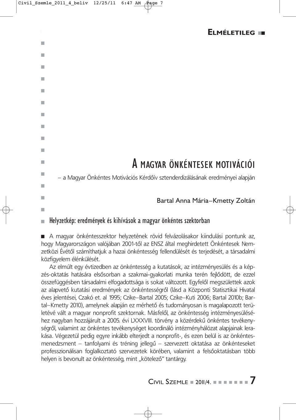 által meghirdetett Önkéntesek Nemzetközi Évétől számíthatjuk a hazai önkéntesség fellendülését és terjedését, a társadalmi közfigyelem élénkülését.