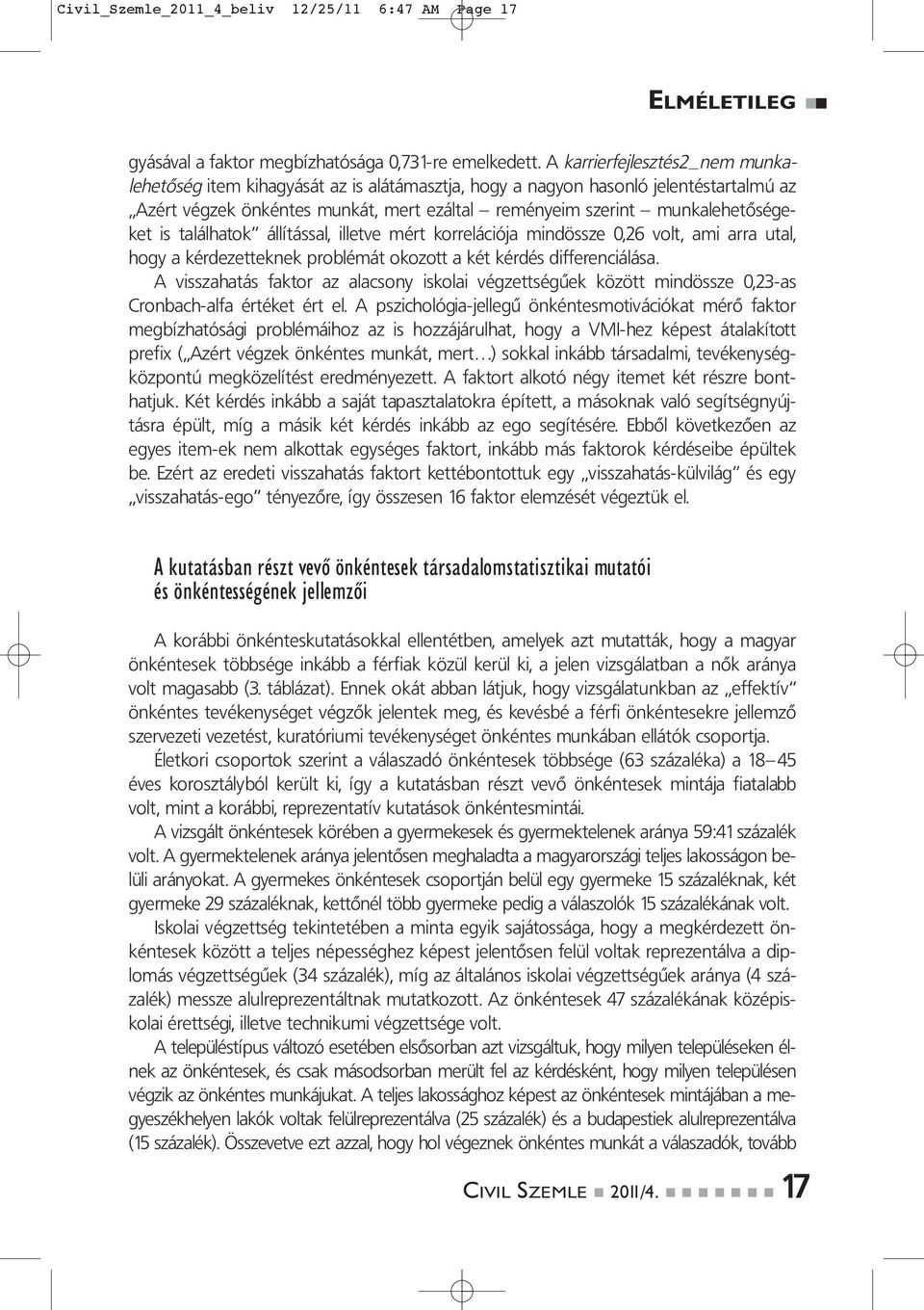 is találhatok állítással, illetve mért korrelációja mindössze 0,26 volt, ami arra utal, hogy a kérdezetteknek problémát okozott a két kérdés differenciálása.