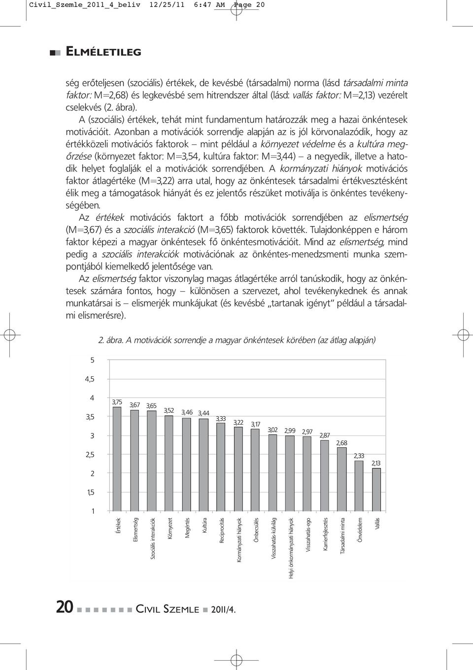 Azonban a motivációk sorrendje alapján az is jól körvonalazódik, hogy az ér ték kö ze li motivációs faktorok mint például a környezet védelme és a kultúra megőrzése (környezet faktor: M=3,54, kultúra