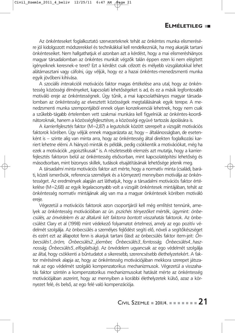 Nem hallgathatjuk el azonban azt a kérdést, hogy a mai elismeréshiányos magyar társadalomban az önkéntes munkát végzők talán éppen ezen ki nem elégített igényeiknek keresnek-e teret?