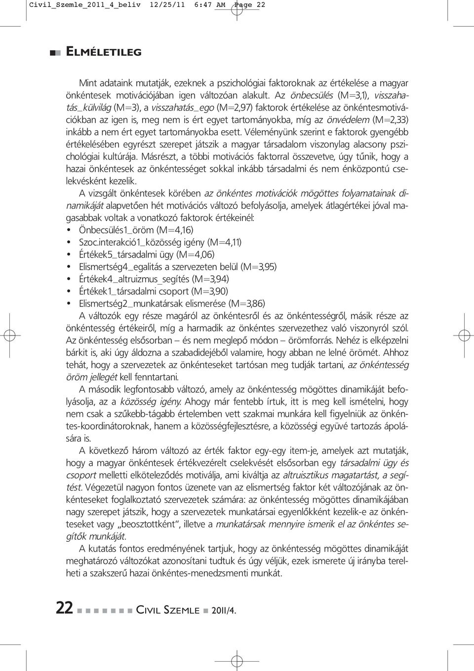 (M=2,33) inkább a nem ért egyet tartományokba esett. Véleményünk szerint e faktorok gyengébb értékelésében egyrészt szerepet játszik a magyar társadalom viszonylag alacsony pszichológiai kultúrája.
