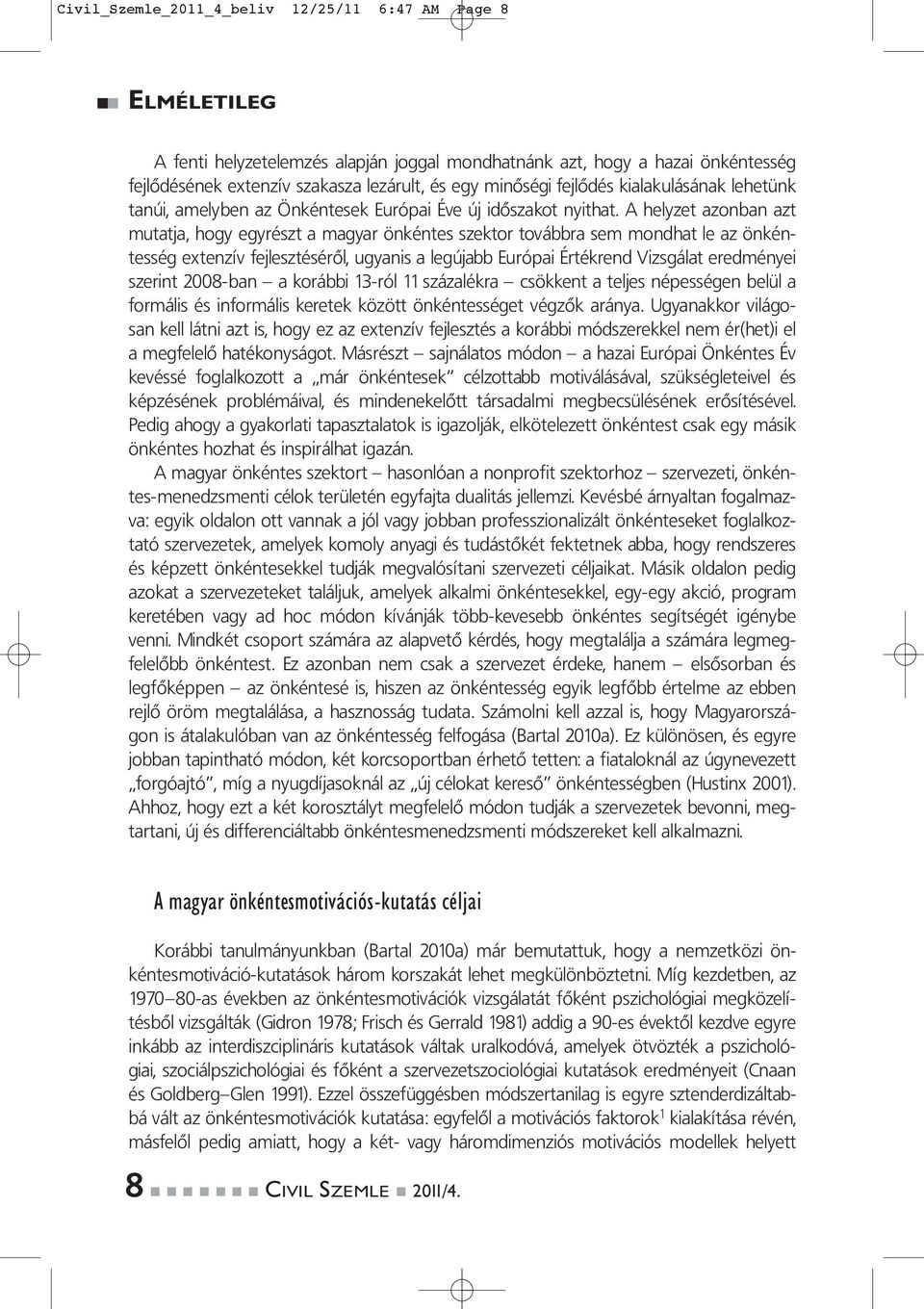 A helyzet azonban azt mutatja, hogy egyrészt a magyar önkéntes szektor továbbra sem mondhat le az önkéntesség extenzív fejlesztéséről, ugyanis a legújabb Európai Értékrend Vizsgálat eredményei
