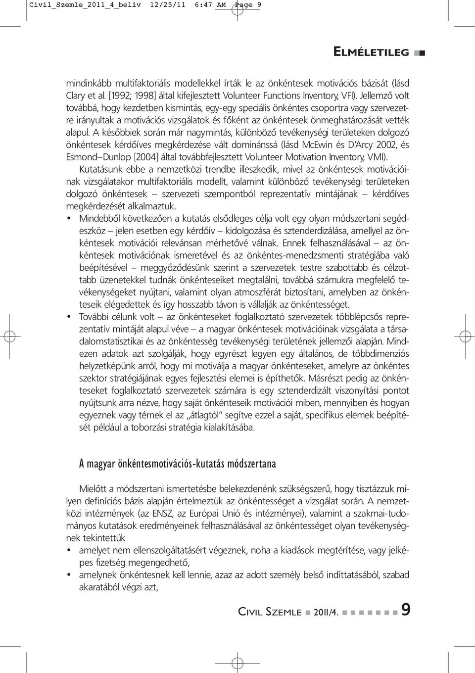 Jellemző volt továbbá, hogy kezdetben kismintás, egy-egy speciális önkéntes csoportra vagy szervezetre irányultak a motivációs vizsgálatok és főként az önkéntesek önmeghatározását vették alapul.