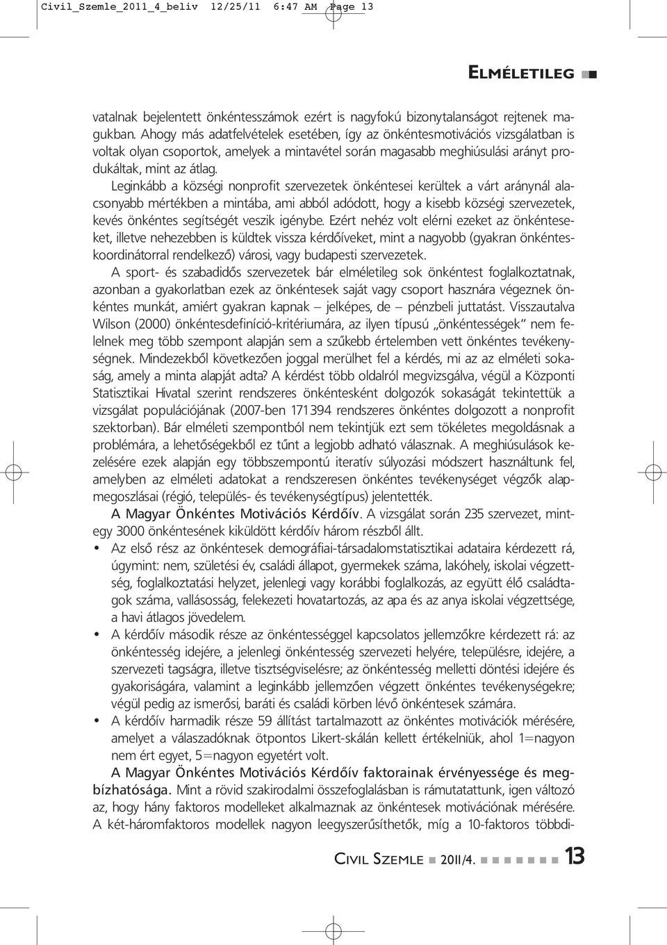 Leginkább a községi nonprofit szervezetek önkéntesei kerültek a várt aránynál alacsonyabb mértékben a mintába, ami abból adódott, hogy a kisebb községi szervezetek, kevés önkéntes segítségét veszik