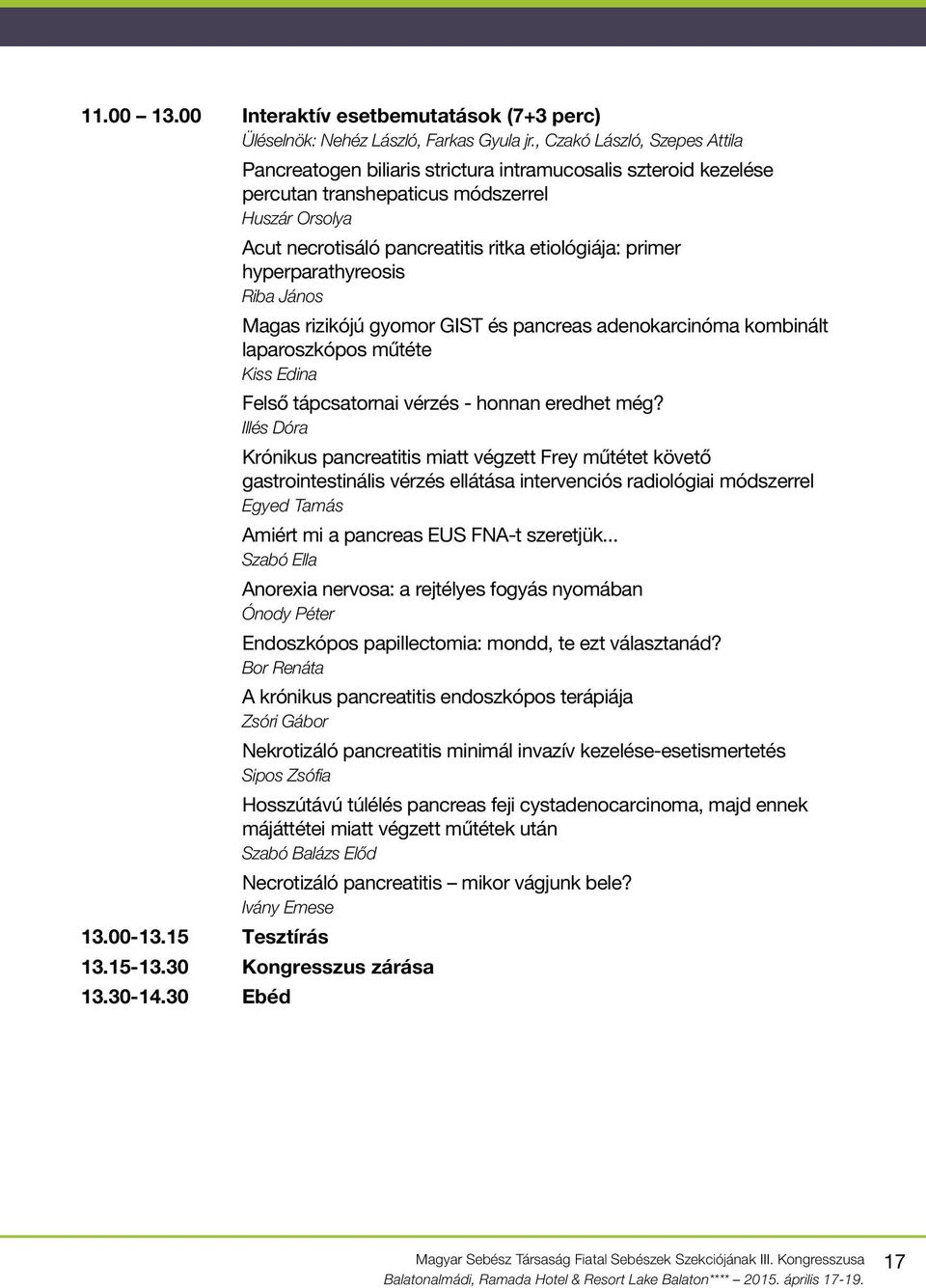 primer hyperparathyreosis Riba János Magas rizikójú gyomor GIST és pancreas adenokarcinóma kombinált laparoszkópos műtéte Kiss Edina Felső tápcsatornai vérzés - honnan eredhet még?