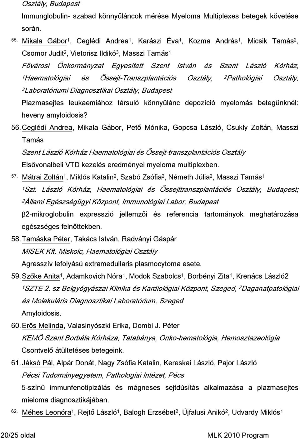 1Haematlógiai és Őssejt-Transzplantációs Osztály, 2Pathlógiai Osztály, 3Labratóriumi Diagnsztikai Osztály, Budapest Plazmasejtes leukaemiáhz társuló könnyűlánc depzíció myelmás betegünknél: heveny