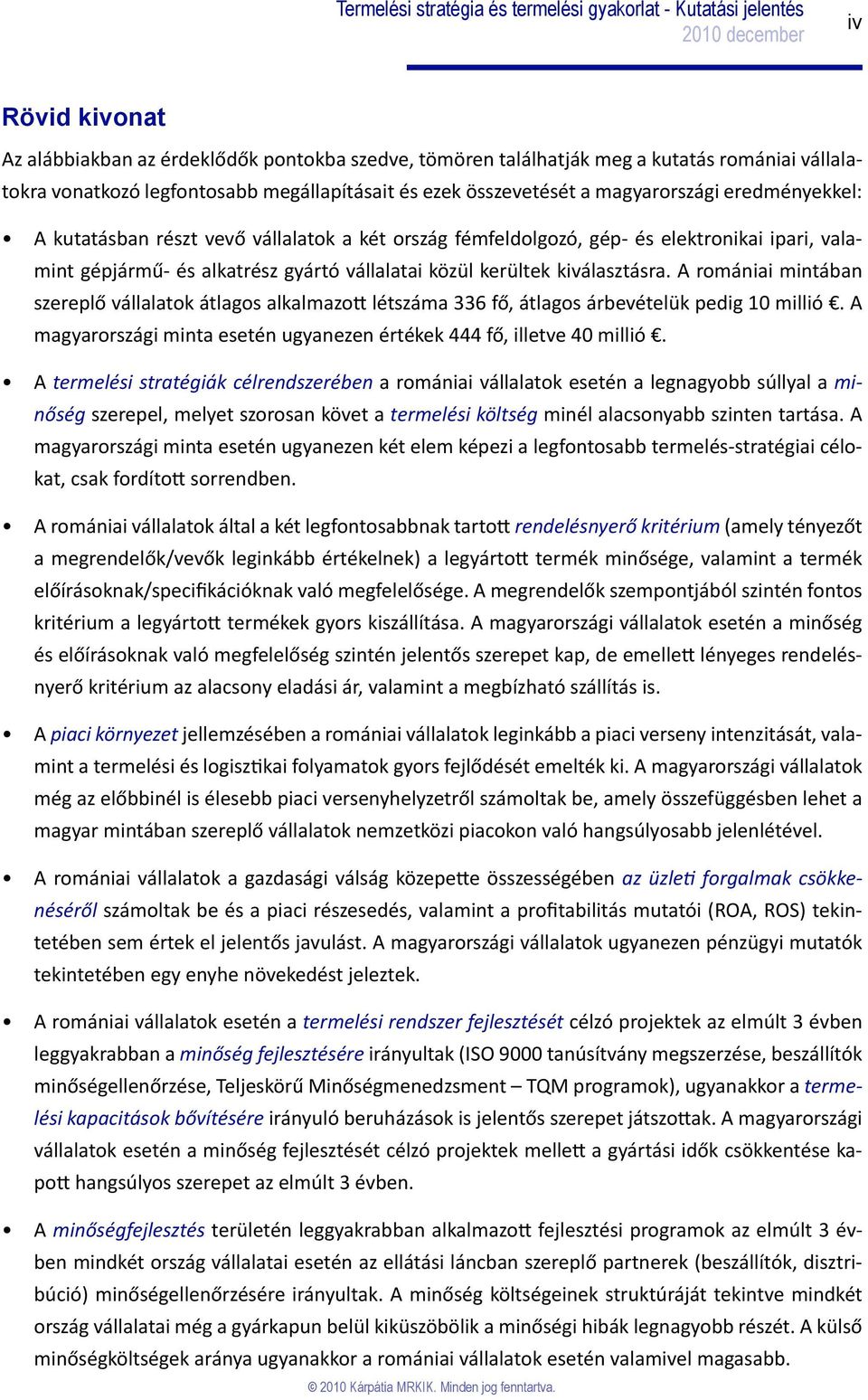 A romániai mintában szereplő vállalatok átlagos alkalmazott létszáma 336 fő, átlagos árbevételük pedig 10 millió. A magyarországi minta esetén ugyanezen értékek 444 fő, illetve 40 millió.