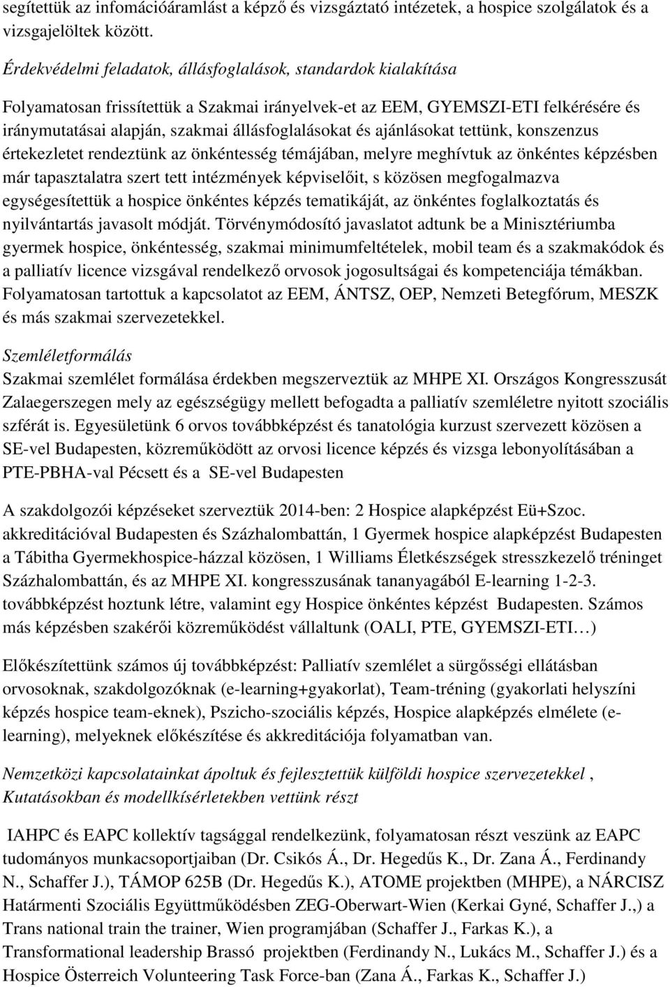 és ajánlásokat tettünk, konszenzus értekezletet rendeztünk az önkéntesség témájában, melyre meghívtuk az önkéntes képzésben már tapasztalatra szert tett intézmények képviselőit, s közösen