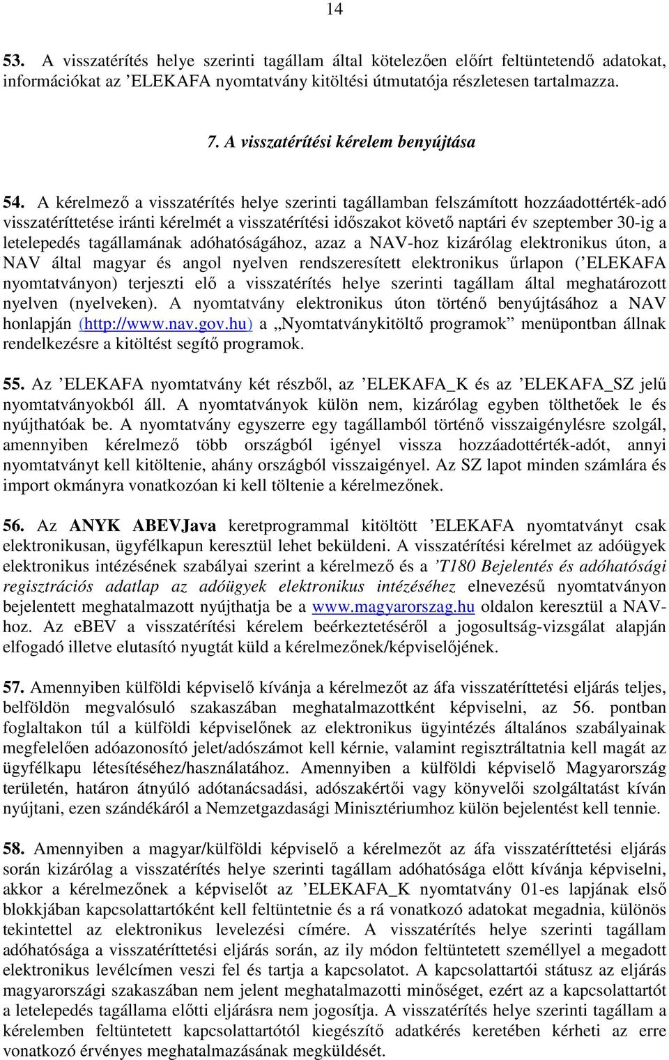 A kérelmezı a visszatérítés helye szerinti tagállamban felszámított hozzáadottérték-adó visszatéríttetése iránti kérelmét a visszatérítési idıszakot követı naptári év szeptember 30-ig a letelepedés