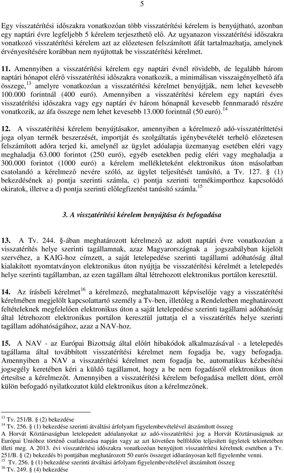 11. Amennyiben a visszatérítési kérelem egy naptári évnél rövidebb, de legalább három naptári hónapot elérı visszatérítési idıszakra vonatkozik, a minimálisan visszaigényelhetı áfa összege, 13