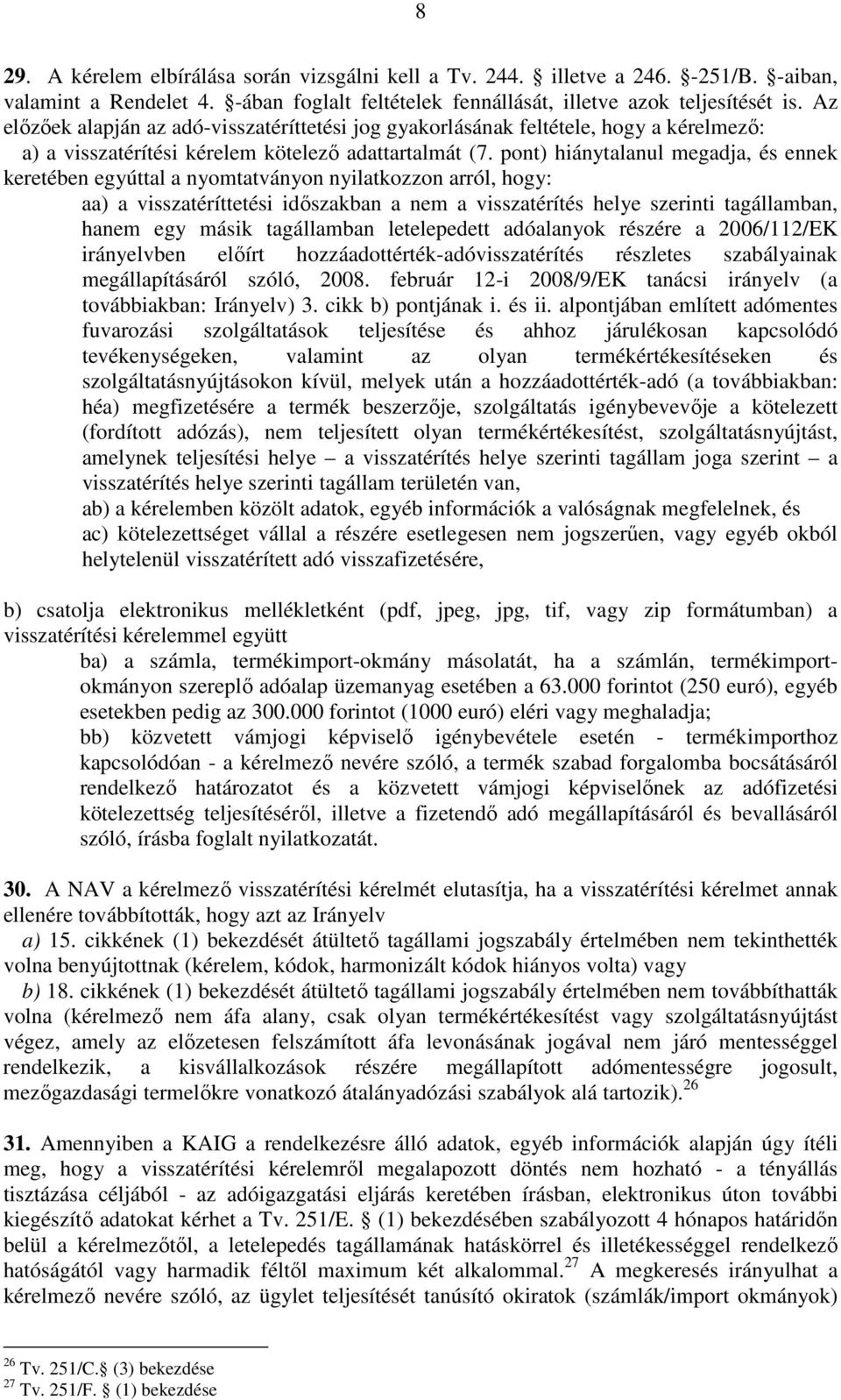 pont) hiánytalanul megadja, és ennek keretében egyúttal a nyomtatványon nyilatkozzon arról, hogy: aa) a visszatéríttetési idıszakban a nem a visszatérítés helye szerinti tagállamban, hanem egy másik