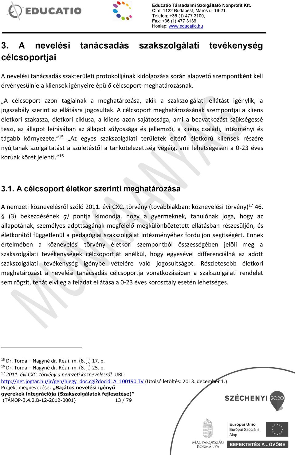 A célcsoport meghatározásának szempontjai a kliens életkori szakasza, életkori ciklusa, a kliens azon sajátossága, ami a beavatkozást szükségessé teszi, az állapot leírásában az állapot súlyossága és