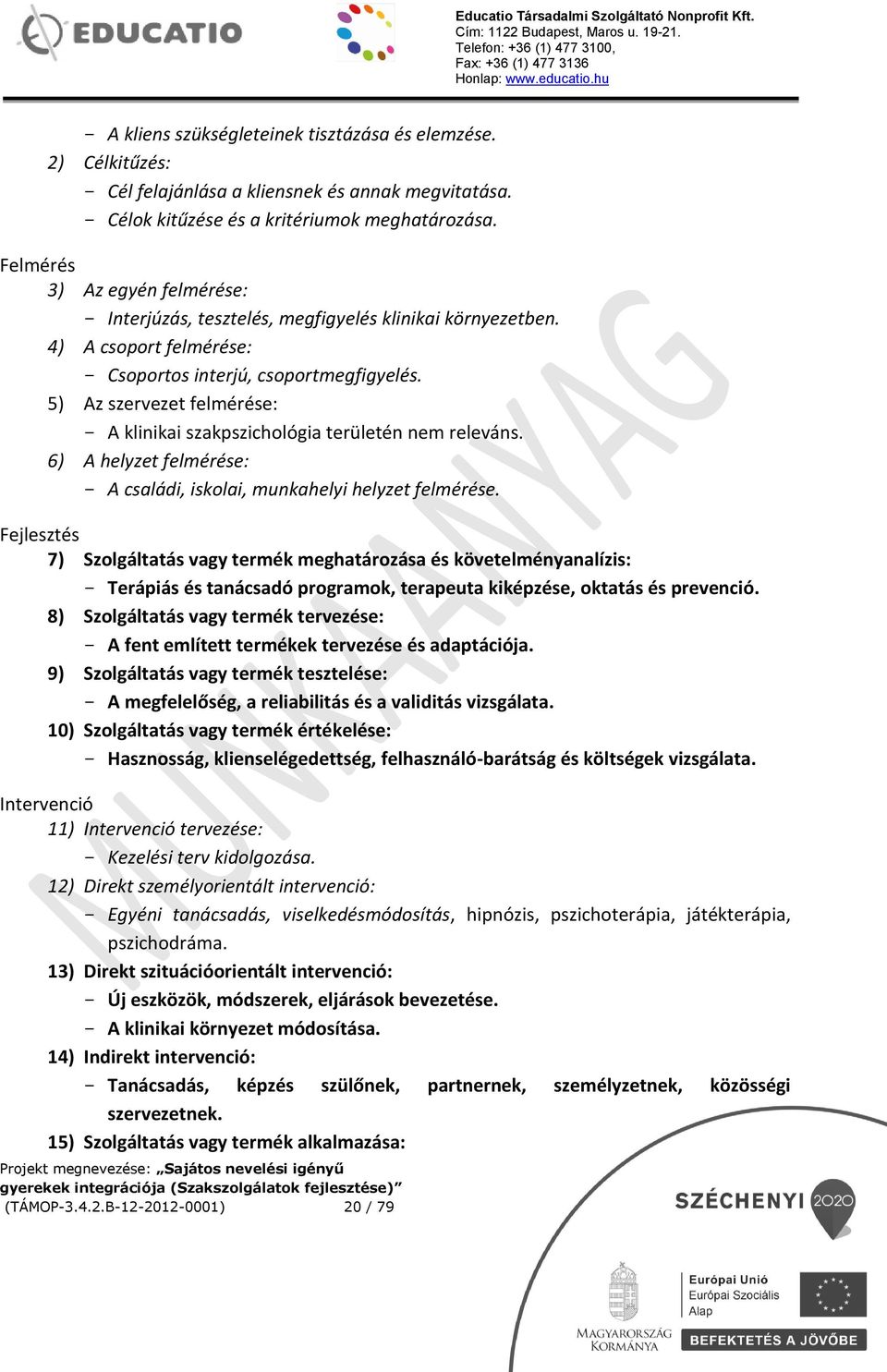 5) Az szervezet felmérése: - A klinikai szakpszichológia területén nem releváns. 6) A helyzet felmérése: - A családi, iskolai, munkahelyi helyzet felmérése.