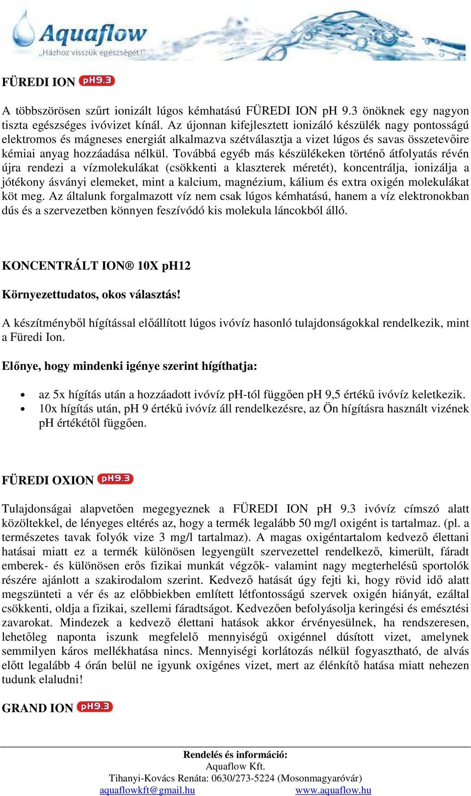 Továbbá egyéb más készülékeken történő átfolyatás révén újra rendezi a vízmolekulákat (csökkenti a klaszterek méretét), koncentrálja, ionizálja a jótékony ásványi elemeket, mint a kalcium, magnézium,