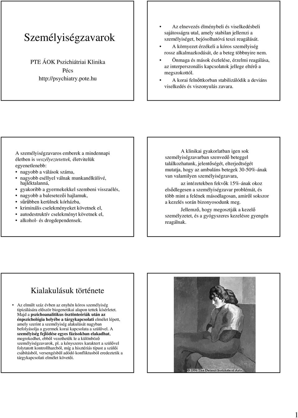 A környezet érzékeli a kóros személyiség rossz alkalmazkodását, de a beteg többnyire nem. Önmaga és mások észlelése, érzelmi reagálása, az interperszonális kapcsolatok jellege eltérő a megszokottól.