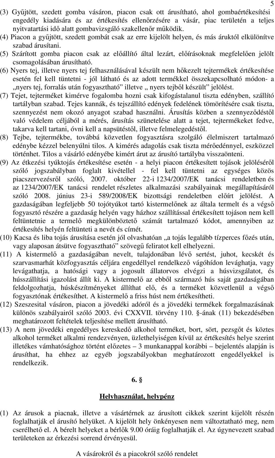 (5) Szárított gomba piacon csak az előállító által lezárt, előírásoknak megfelelően jelölt csomagolásában árusítható.