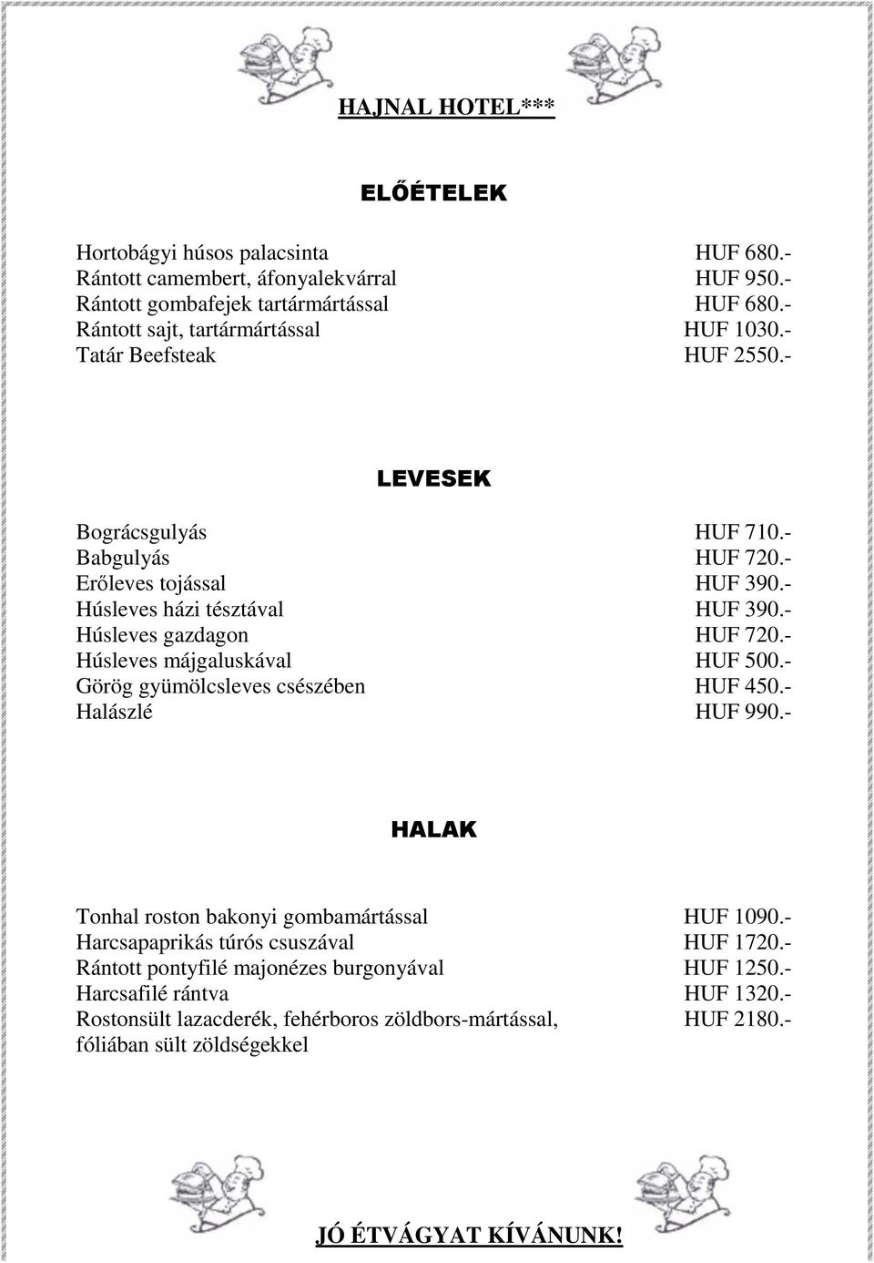 - Húsleves májgaluskával HUF 500.- Görög gyümölcsleves csészében HUF 450.- Halászlé HUF 990.- HALAK Tonhal roston bakonyi gombamártással HUF 1090.