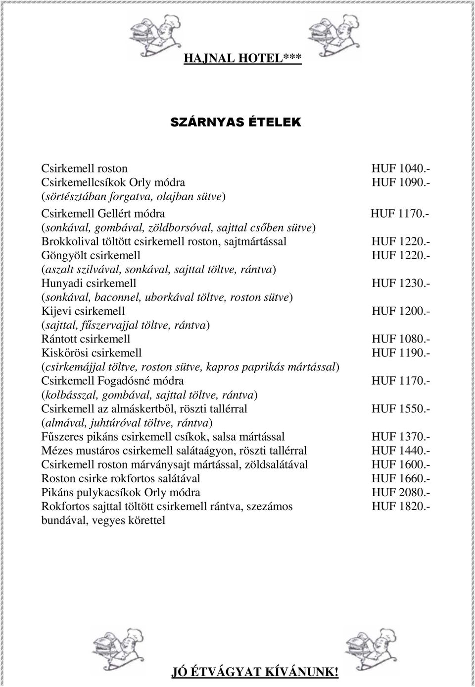 - (aszalt szilvával, sonkával, sajttal töltve, rántva) Hunyadi csirkemell HUF 1230.- (sonkával, baconnel, uborkával töltve, roston sütve) Kijevi csirkemell HUF 1200.