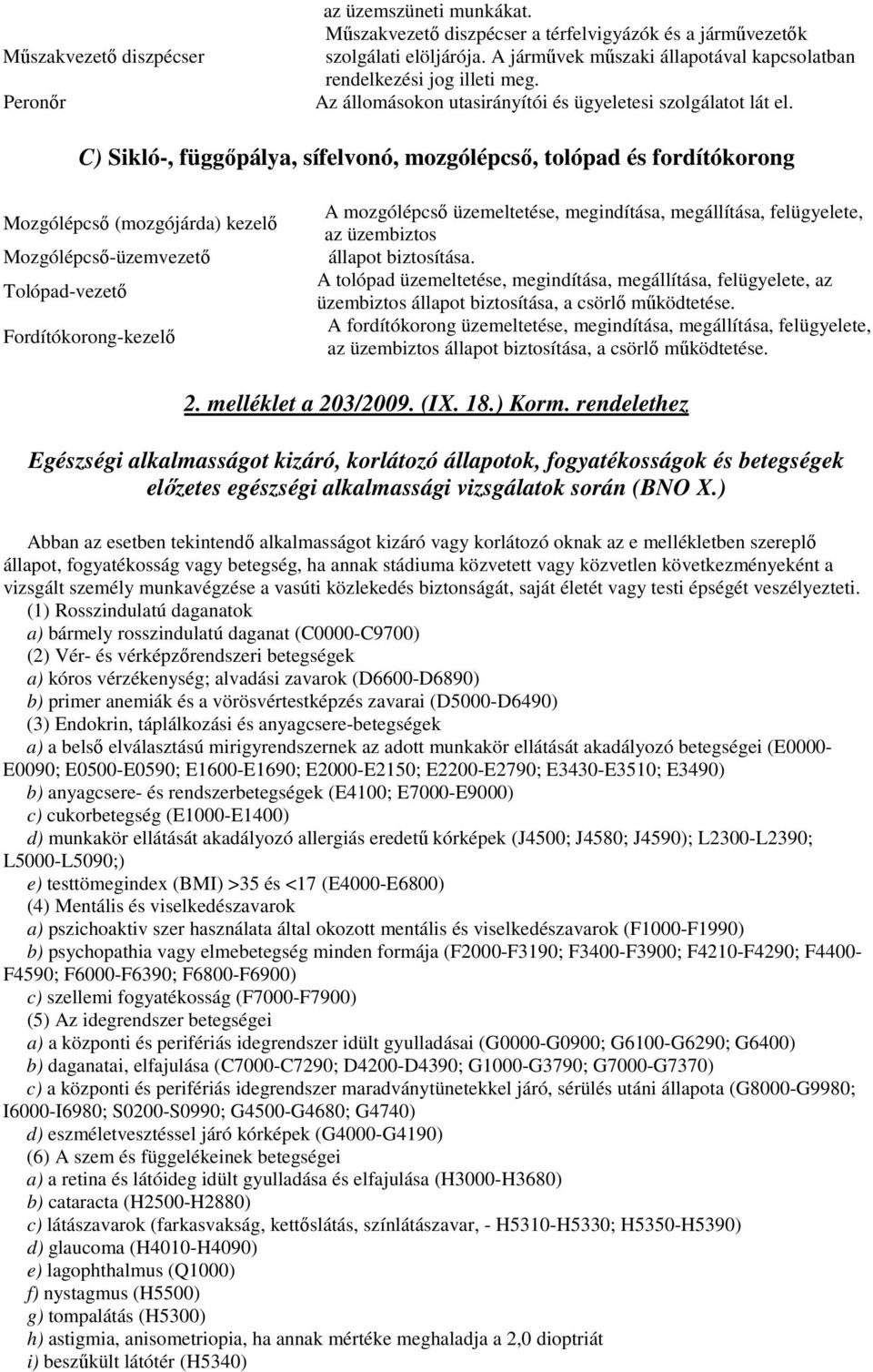 C) Sikló-, függıpálya, sífelvonó, mozgólépcsı, tolópad és fordítókorong Mozgólépcsı (mozgójárda) kezelı Mozgólépcsı-üzemvezetı Tolópad-vezetı Fordítókorong-kezelı A mozgólépcsı üzemeltetése,