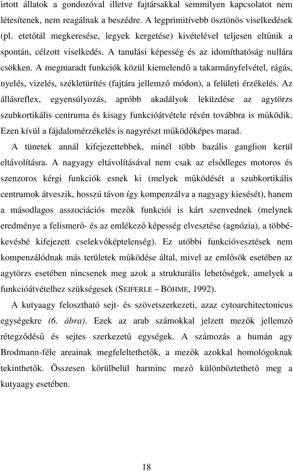 A megmaradt funkciók közül kiemelendı a takarmányfelvétel, rágás, nyelés, vizelés, székletürítés (fajtára jellemzı módon), a felületi érzékelés.