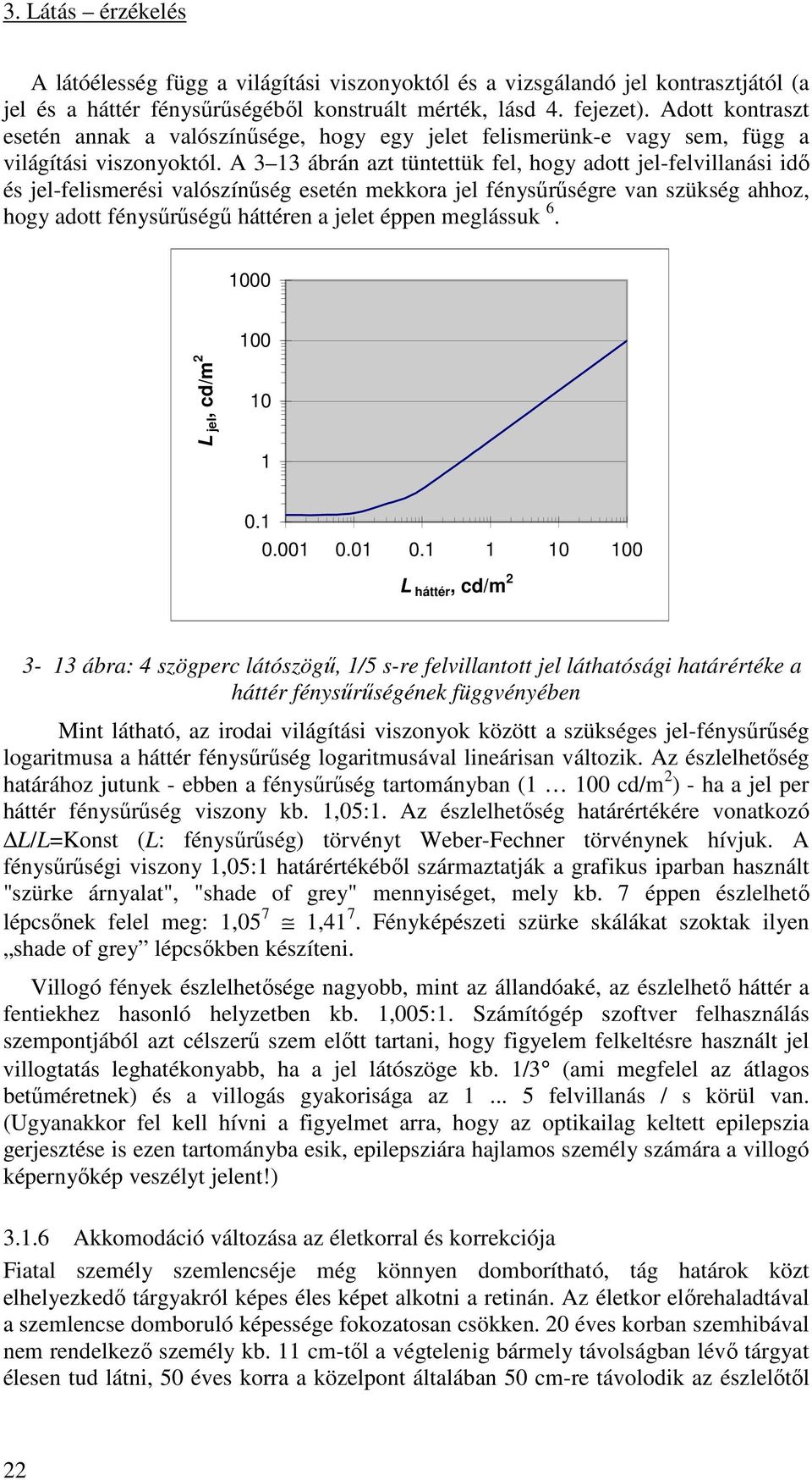 A 3 13 ábrán azt tüntettük fel, hogy adott jel-felvillanási idő és jel-felismerési valószínűség esetén mekkora jel fénysűrűségre van szükség ahhoz, hogy adott fénysűrűségű háttéren a jelet éppen