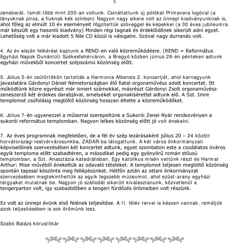 és képekkel (a 30 éves jubileumra már készült egy hasonló kiadvány) Minden régi tagnak és érdeklődőnek sikerült adni egyet. Lehetőség volt a már kiadott 5 féle CD közül is válogatni.