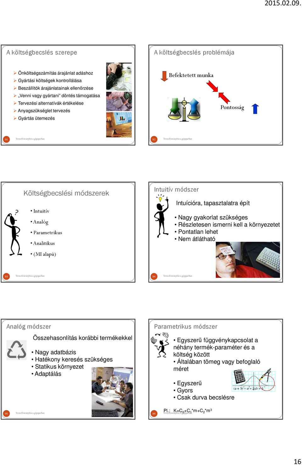 módszer Intuícióra, tapasztalatra épít Nagy gyakorlat szükséges Részletesen ismerni kell a környezetet Pontatlan lehet Nem átlátható 9 94 Analóg módszer Összehasonlítás korábbi termékekkel Nagy