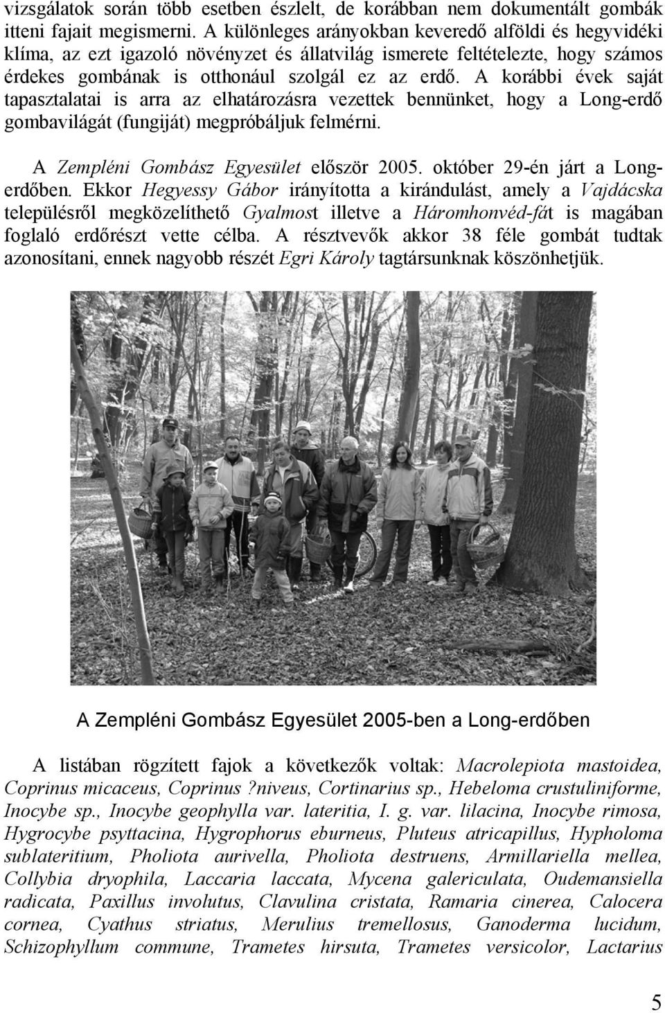 A korábbi évek saját tapasztalatai is arra az elhatározásra vezettek bennünket, hogy a Long-erdő gombavilágát (fungiját) megpróbáljuk felmérni. A Zempléni Gombász Egyesület először 2005.