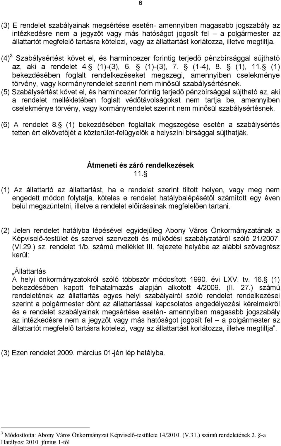 (1), 11. (1) bekezdésében foglalt rendelkezéseket megszegi, amennyiben cselekménye törvény, vagy kormányrendelet szerint nem minősül szabálysértésnek.