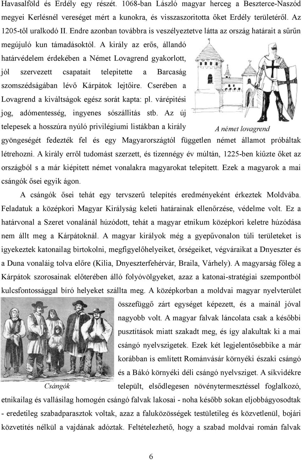 A király az erős, állandó határvédelem érdekében a Német Lovagrend gyakorlott, jól szervezett csapatait telepitette a Barcaság szomszédságában lévő Kárpátok lejtőire.