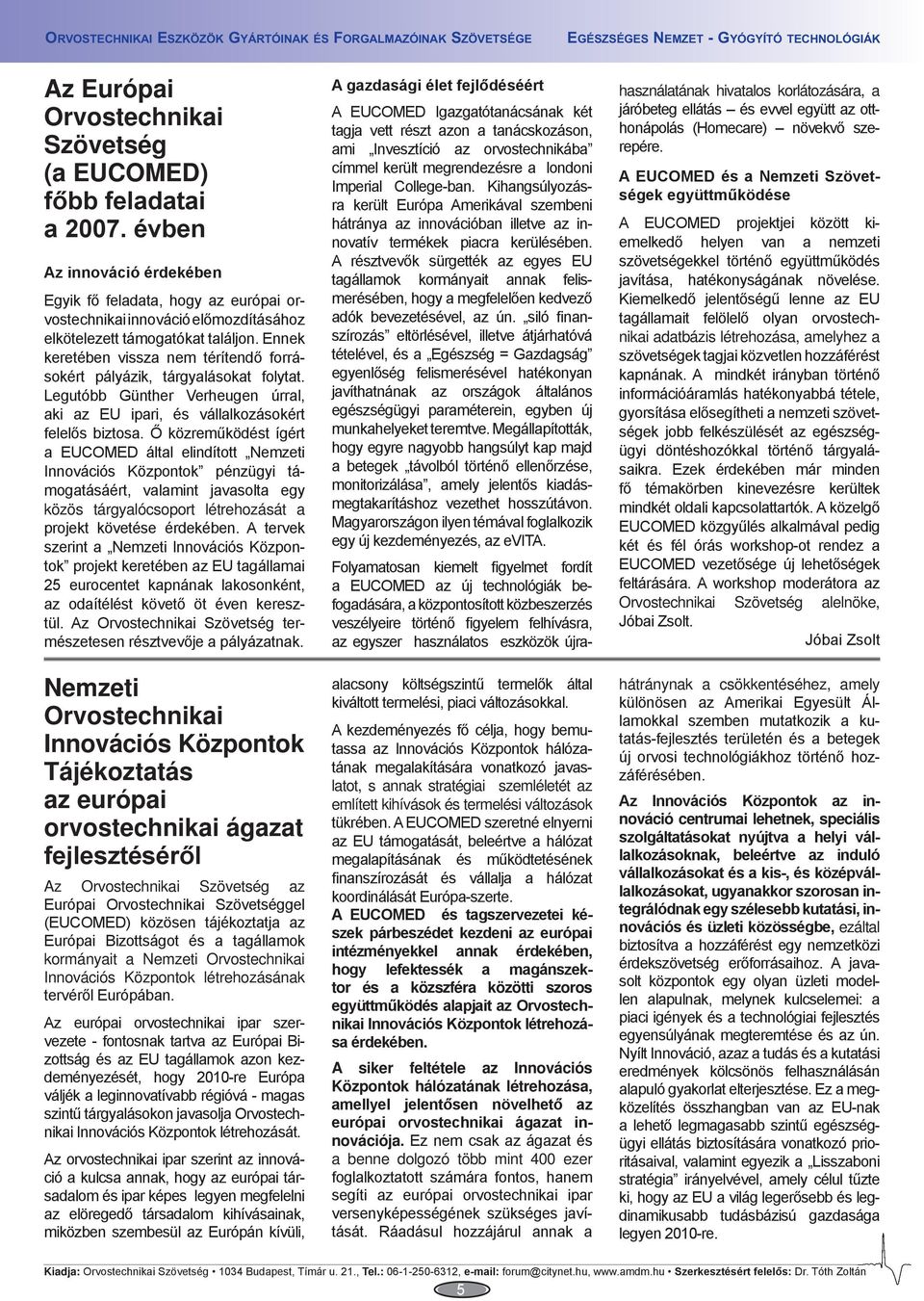 Ennek keretében vissza nem térítendő forrásokért pályázik, tárgyalásokat folytat. Legutóbb Günther Verheugen úrral, aki az EU ipari, és vállalkozásokért felelős biztosa.