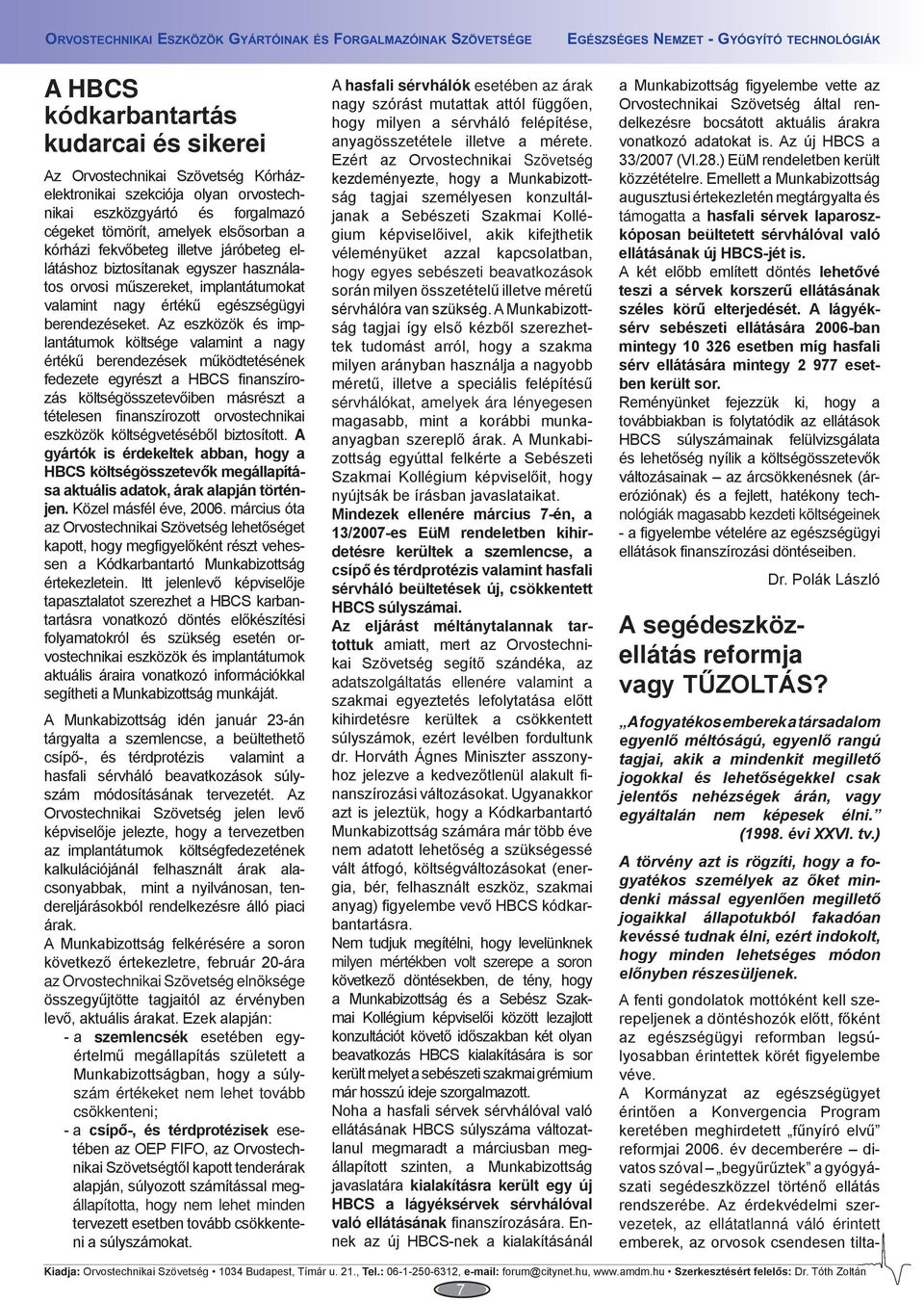 Az eszközök és implantátumok költsége valamint a nagy értékű berendezések működtetésének fedezete egyrészt a HBCS finanszírozás költségösszetevőiben másrészt a tételesen finanszírozott orvostechnikai