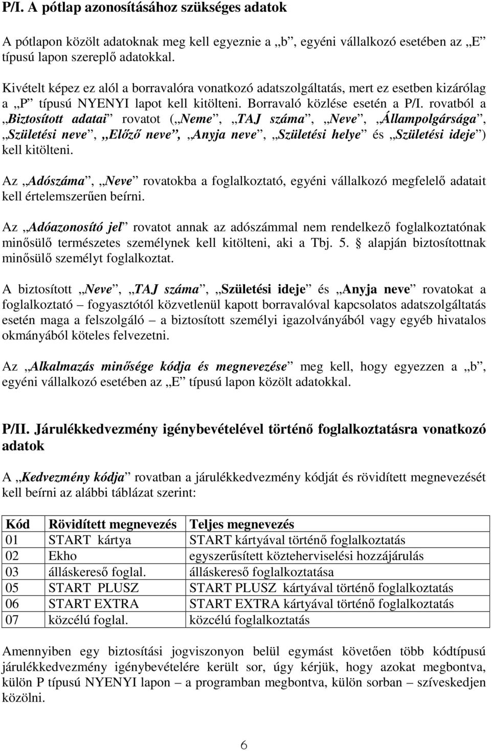 rovatból a Biztosított adatai rovatot ( Neme, TAJ száma, Neve, Állampolgársága, Születési neve, Elızı neve, Anyja neve, Születési helye és Születési ideje ) kell kitölteni.