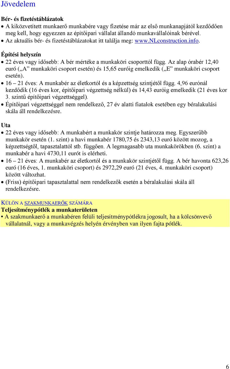 Az alap órabér 12,40 euró ( A munkaköri csoport esetén) és 15,65 euróig emelkedik ( E munkaköri csoport esetén). 16 21 éves: A munkabér az életkortól és a képzettség szintjétől függ.