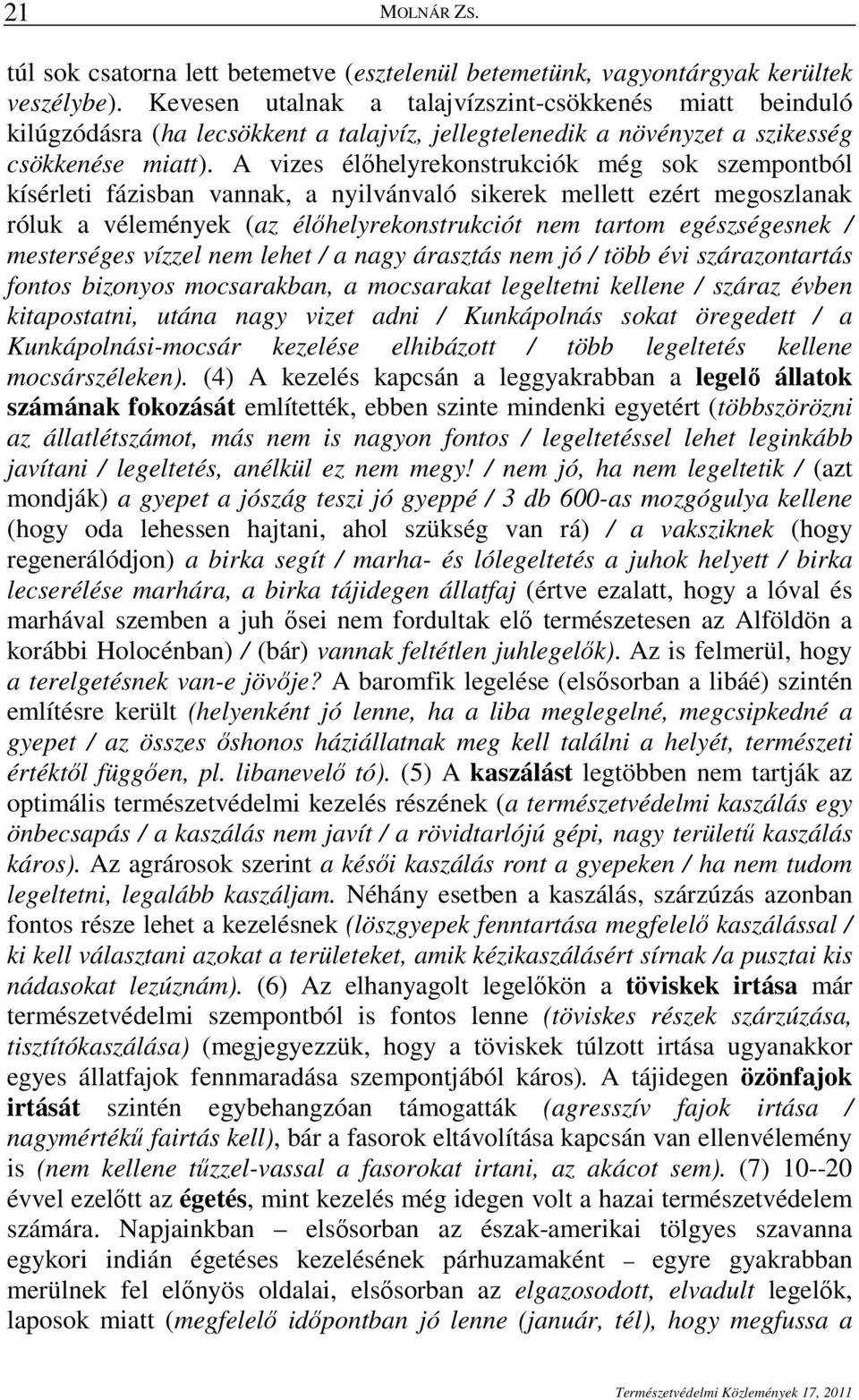 A vizes élıhelyrekonstrukciók még sok szempontból kísérleti fázisban vannak, a nyilvánvaló sikerek mellett ezért megoszlanak róluk a vélemények (az élıhelyrekonstrukciót nem tartom egészségesnek /