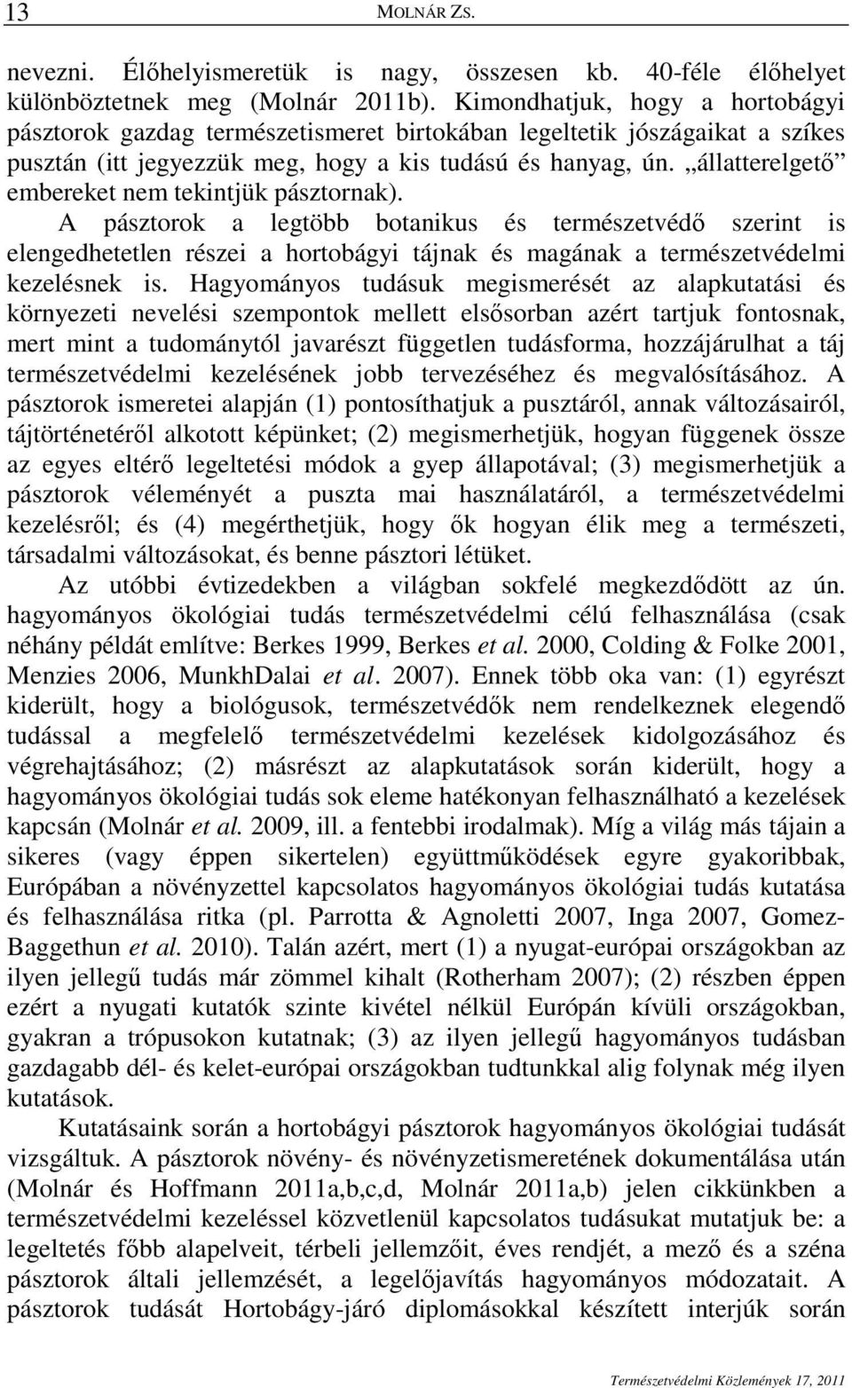 állatterelgetı embereket nem tekintjük pásztornak). A pásztorok a legtöbb botanikus és természetvédı szerint is elengedhetetlen részei a hortobágyi tájnak és magának a természetvédelmi kezelésnek is.