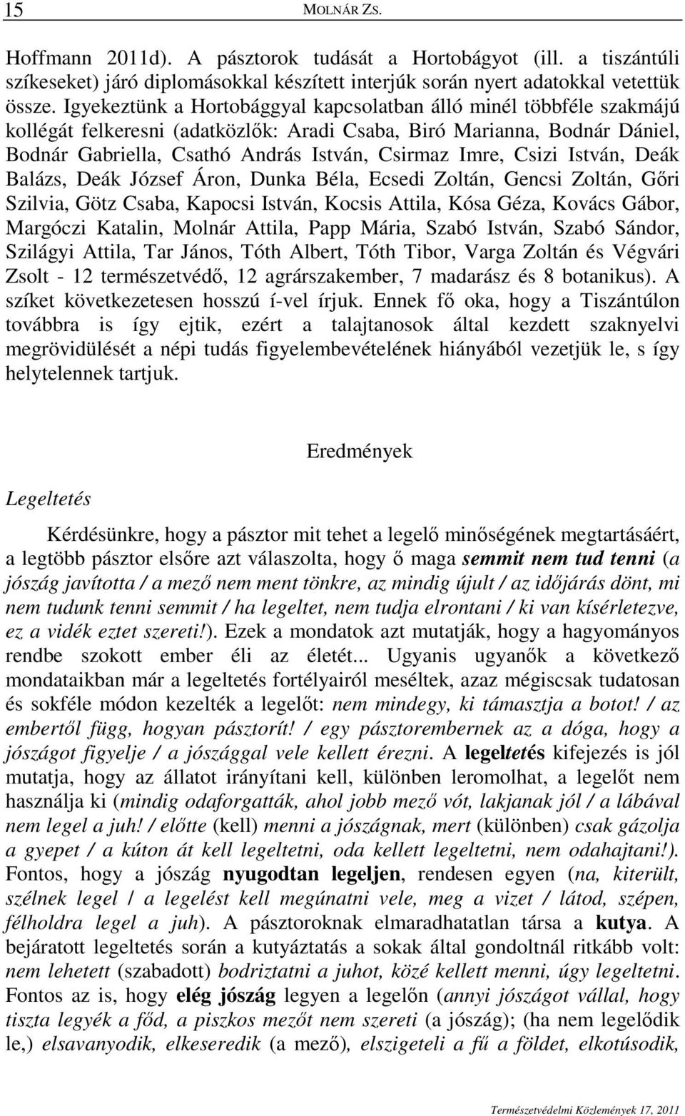 Csizi István, Deák Balázs, Deák József Áron, Dunka Béla, Ecsedi Zoltán, Gencsi Zoltán, Gıri Szilvia, Götz Csaba, Kapocsi István, Kocsis Attila, Kósa Géza, Kovács Gábor, Margóczi Katalin, Molnár